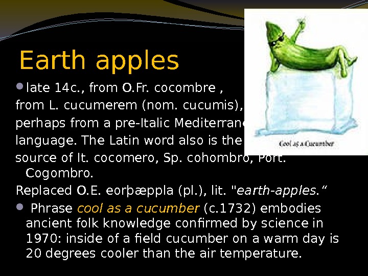 Earth apples late 14 c. , from O. Fr. cocombre ,  from L.