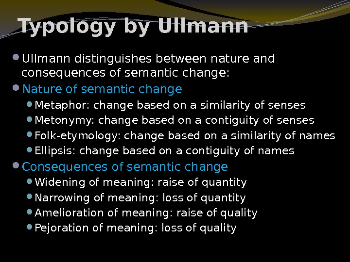 Typology by Ullmann distinguishes between nature and consequences of semantic change:  Nature of