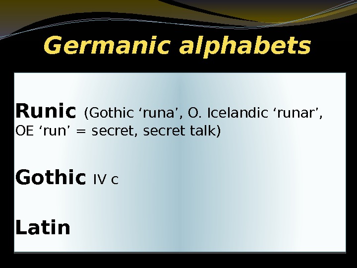 Germanic alphabets Runic (Gothic ‘runa’, O. Icelandic ‘runar’,  OE ‘run’ = secret, secret