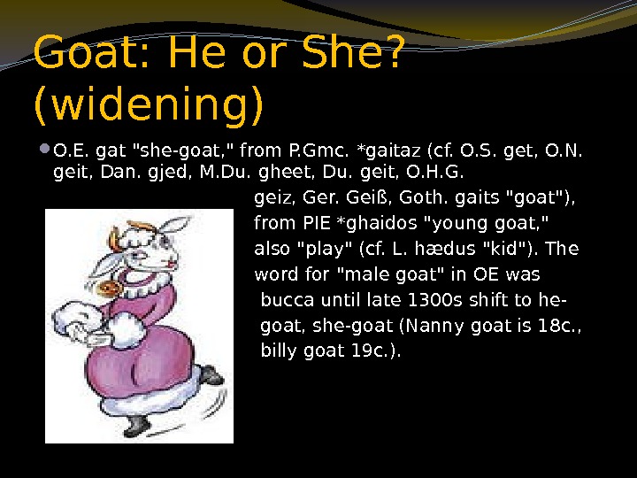 Goat: He or She?  (widening)  O. E. gat she-goat,  from P.