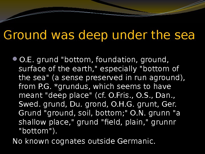 Ground was deep under the sea O. E. grund bottom, foundation, ground,  surface