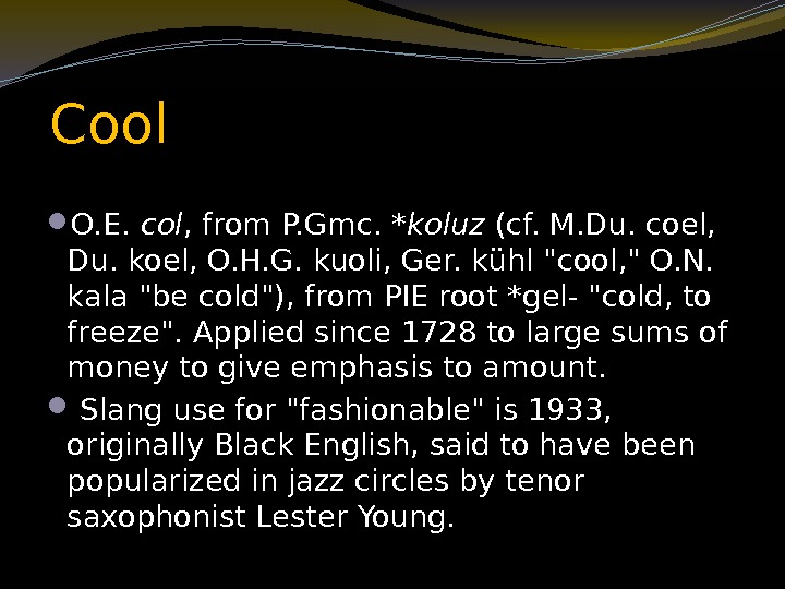 Cool  O. E.  col , from P. Gmc.  *koluz (cf. M.