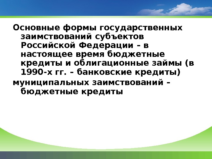 Основные формы государственных заимствований субъектов Российской Федерации – в настоящее время бюджетные кредиты и