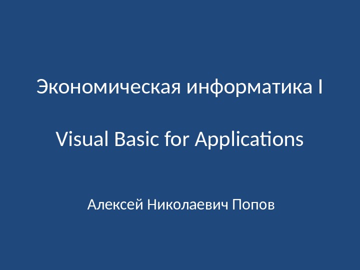 Экономическая информатика I Visual Basic for Applications Алексей Николаевич Попов 
