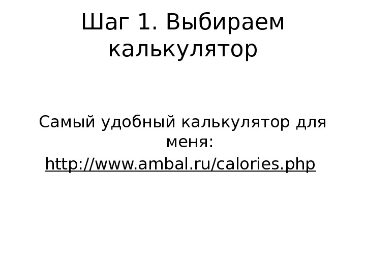 Шаг 1. Выбираем калькулятор Самый удобный калькулятор для меня: http: //www. ambal. ru/calories. php