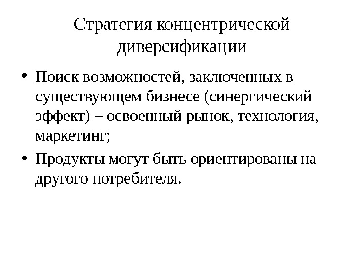 Стратегия концентрической диверсификации • Поиск возможностей, заключенных в существующем бизнесе (синергический эффект) – освоенный