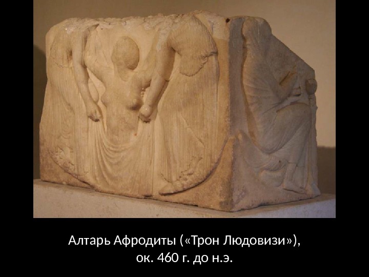 Алтарь Афродиты ( «Трон Людовизи» ),  ок. 460 г. до н. э. 