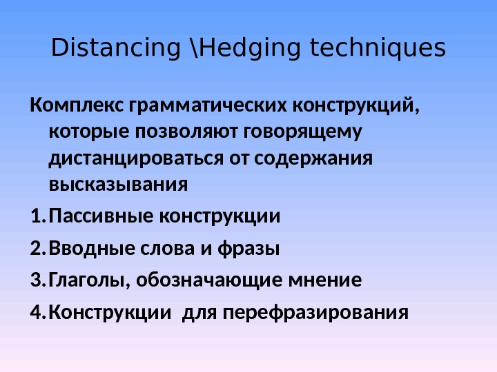 Distancing \Hedging techniques Комплекс грамматических конструкций,  которые позволяют говорящему дистанцироваться от содержания высказывания