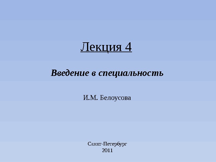 Введение в специальность И. М. Белоусова Санкт-Петербург 2011 Лекция 4 