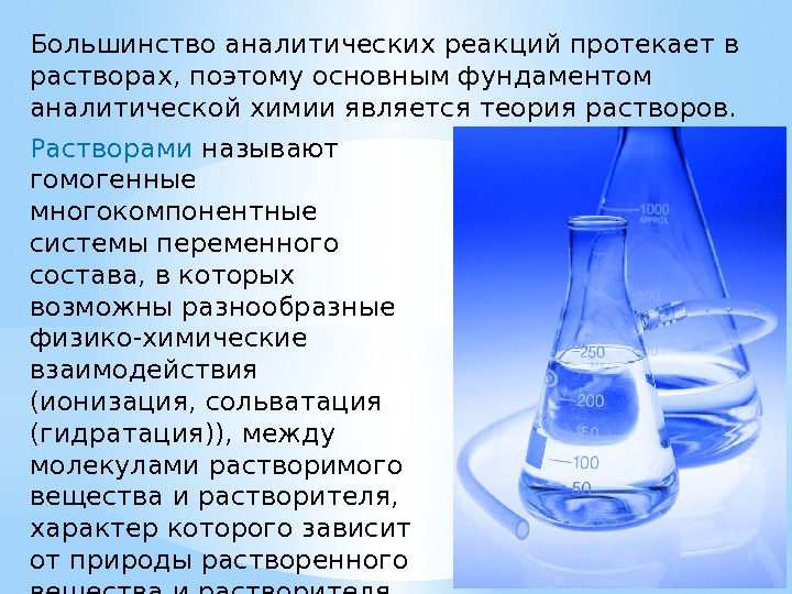 Большинство аналитических реакций протекает в растворах, поэтому основным фундаментом аналитической химии является теория растворов.