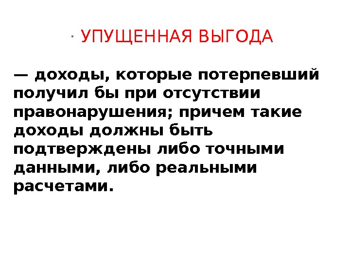 · УПУЩЕННАЯ ВЫГОДА — доходы, которые потерпевший получил бы при отсутствии правонарушения; причем такие