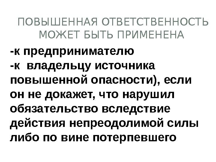 ПОВЫШЕННАЯ ОТВЕТСТВЕННОСТЬ МОЖЕТ БЫТЬ ПРИМЕНЕНА -к предпринимателю -к владельцу источника повышенной опасности), если он