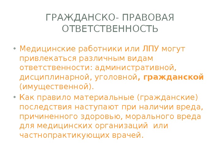 ГРАЖДАНСКО- ПРАВОВАЯ ОТВЕТСТВЕННОСТЬ • Медицинские работники или ЛПУ могут привлекаться различным видам ответственности: административной,