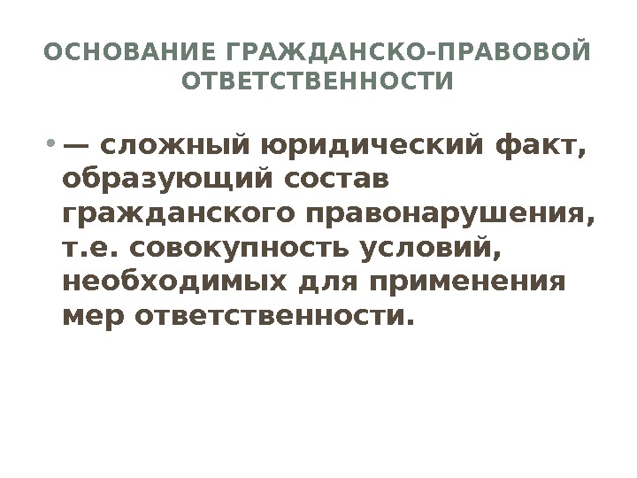 ОСНОВАНИЕ ГРАЖДАНСКО-ПРАВОВОЙ ОТВЕТСТВЕННОСТИ • — сложный юридический факт,  образующий состав гражданского правонарушения, 