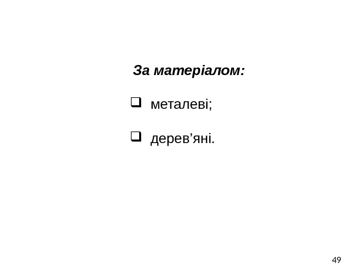 49  За матеріалом: металеві; дерев’яні. 