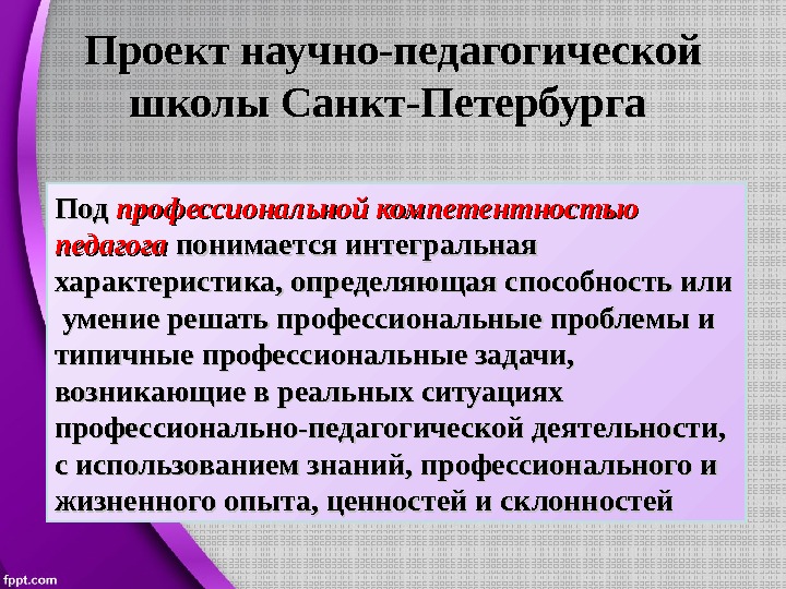 Проект научно-педагогической школы Санкт-Петербурга Под профессиональной компетентностью педагога понимается интегральная характеристика, определяющая способность или