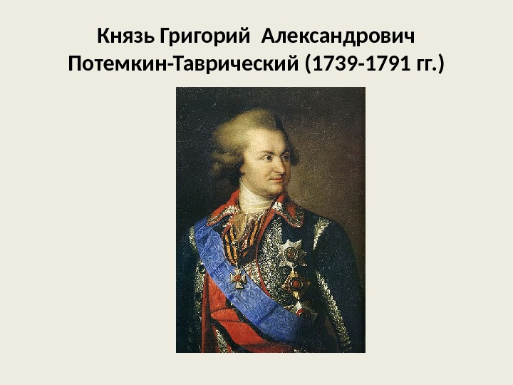 Князь Григорий Александрович Потемкин-Таврический (1739 -1791 гг. ) 