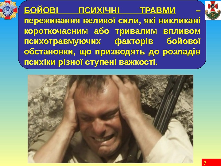 7 БОЙОВІ ПСИХІЧНІ ТРАВМИ  – переживання великої сили, які викликані короткочасним або тривалим