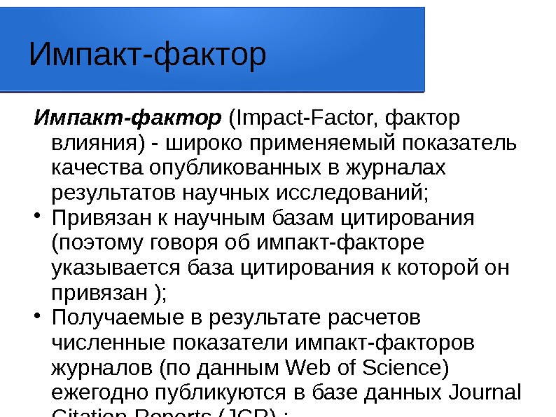 Импакт-фактор (Impact-Factor, фактор влияния) - широко применяемый показатель качества опубликованных в журналах результатов научных