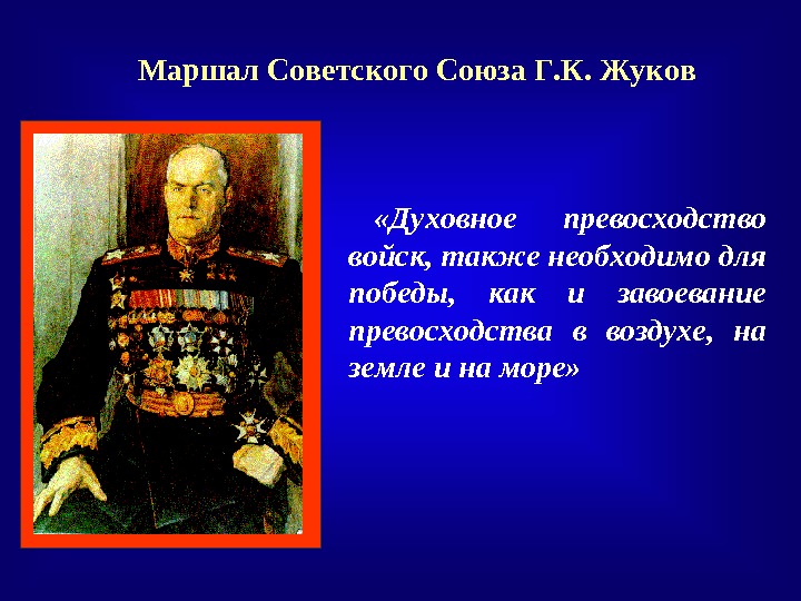 Маршал Советского Союза Г. К. Жуков «Духовное превосходство войск, также необходимо для победы, 