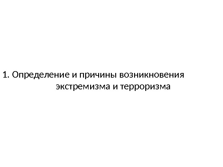 1. Определение и причины возникновения       экстремизма и терроризма