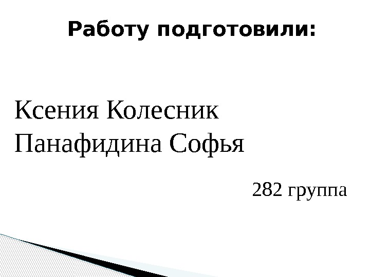 Работу подготовили: Ксения Колесник Панафидина Софья 282 группа  