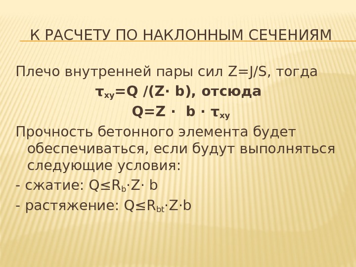 К РАСЧЕТУ ПО НАКЛОННЫМ СЕЧЕНИЯМ Плечо внутренней пары сил Z=J/S, тогда τ xy =Q