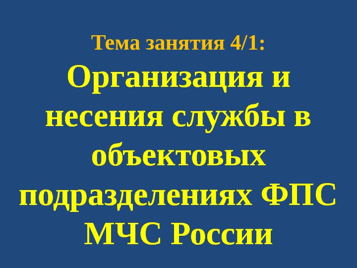 Тема занятия 4/1: Организация и несения службы в объектовых подразделениях ФПС МЧС России 