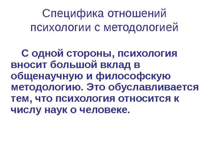 Специфика отношений психологии с методологией С одной стороны, психология вносит большой вклад в общенаучную