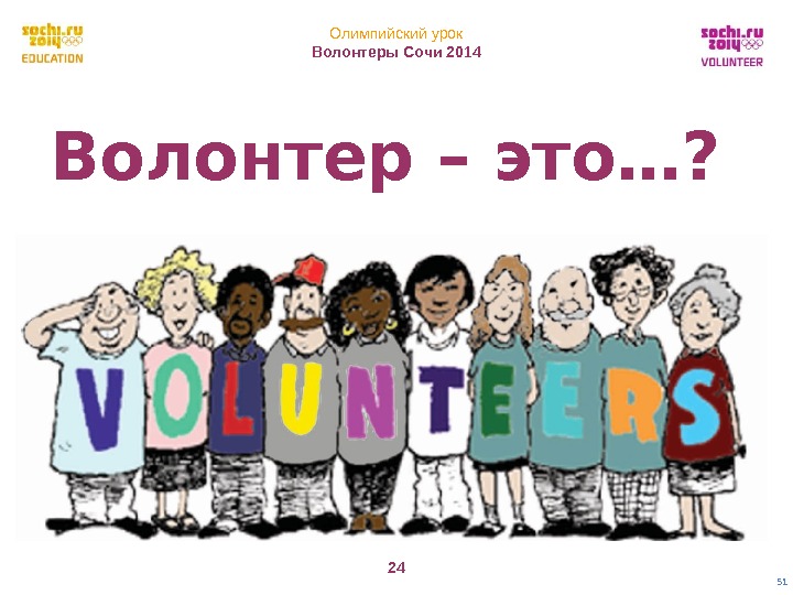 Олимпийский урок Волонтеры Сочи 2014 24 51 Волонтер – это…?  