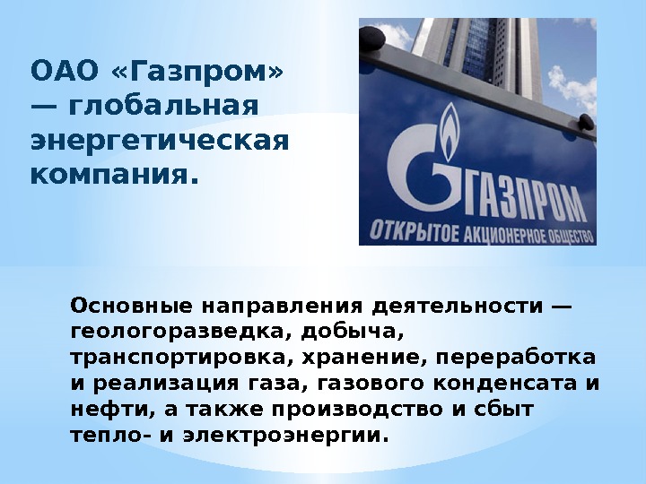 ОАО «Газпром»  — глобальная энергетическая компания. Основные направления деятельности — геологоразведка, добыча, 