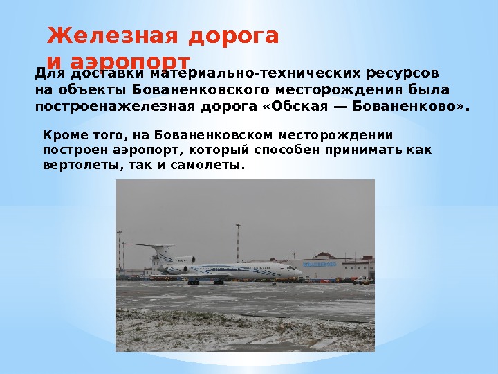 Железная дорога и аэропорт Для доставки материально-технических ресурсов наобъекты Бованенковского месторождения была построенажелезная дорога