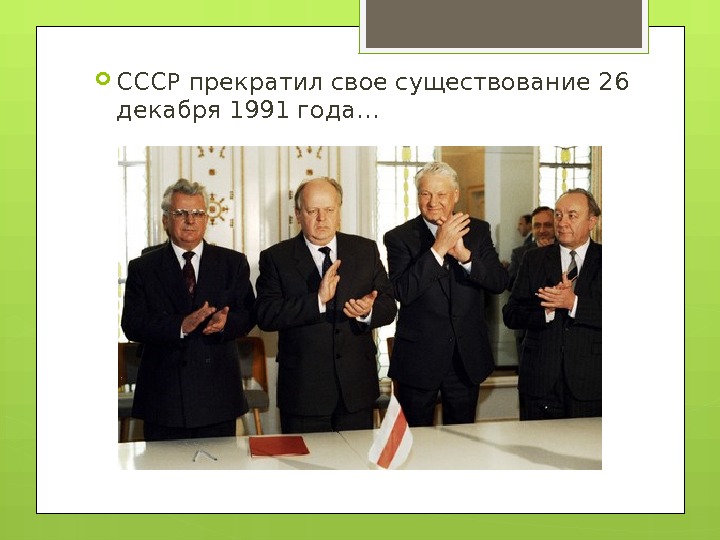  СССР прекратил свое существование 26 декабря 1991 года…     