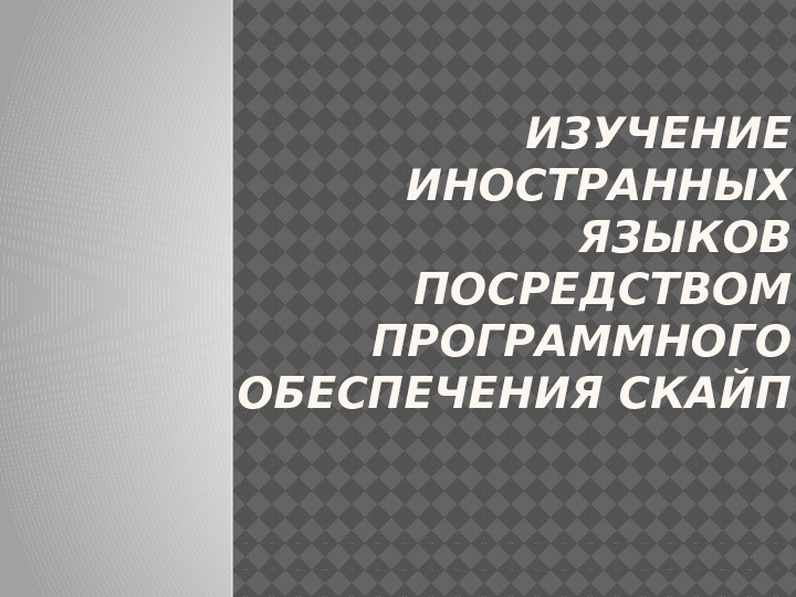 ИЗУЧЕНИЕ ИНОСТРАННЫХ ЯЗЫКОВ ПОСРЕДСТВОМ ПРОГРАММНОГО ОБЕСПЕЧЕНИЯ СКАЙП 