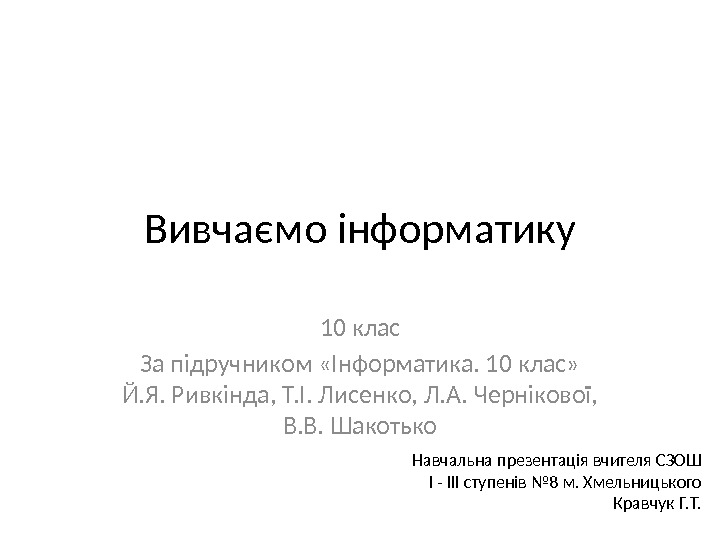 Вивчаємо інформатику 10 клас За підручником «Інформатика. 10 клас»  Й. Я. Ривкінда, Т.