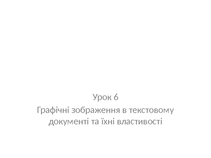 Урок 6 Графічні зображення в текстовому документі та їхні властивості 