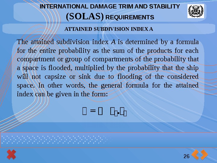 INTERNATIONAL DAMAGE TRIM AND STABILITY (SOLAS) REQUIREMENTS 26 ATTAINED SUBDIVISION INDEX A The attained