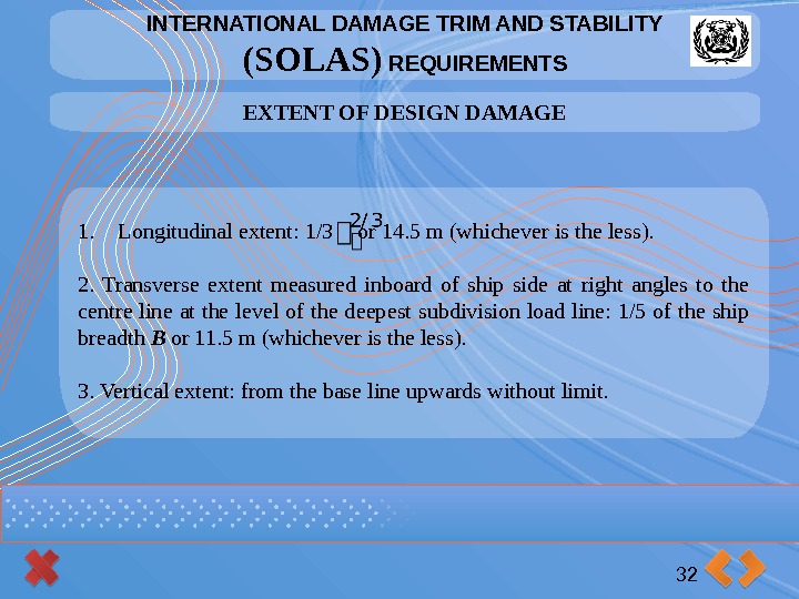 INTERNATIONAL DAMAGE TRIM AND STABILITY (SOLAS) REQUIREMENTS 32 EXTENT OF DESIGN DAMAGE 1. Longitudinal