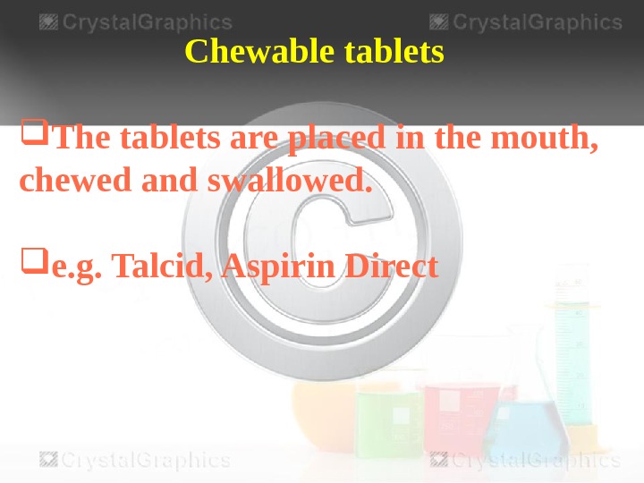 Chewable tablets The tablets are placed in the mouth,  chewed and swallowed. 