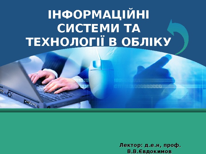 LOGO Лектор: д. е. н, проф. В. В. Євдокимов  ІНФОРМАЦІЙНІ СИСТЕМИ ТА ТЕХНОЛОГІЇ