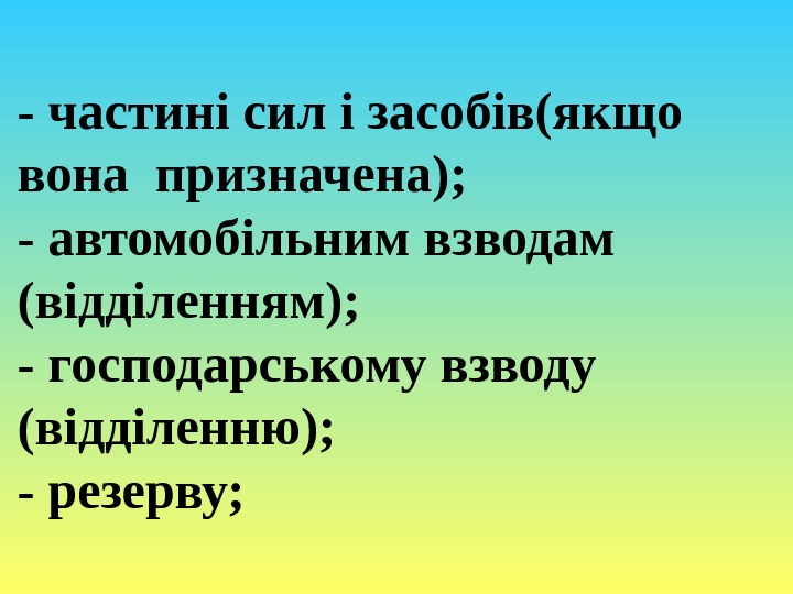 - частині сил і засобів(якщо вона призначена); - автомобільним взводам (відділенням); - господарському взводу