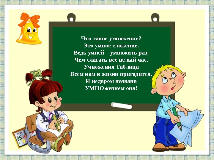 Что такое умножение? Это умное сложение. Ведь умней – умножить раз, Чем слагать всё