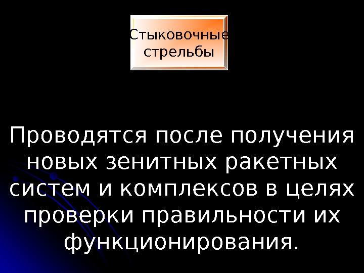 Стыковочные стрельбы Проводятся после получения новых зенитных ракетных систем и комплексов в целях проверки