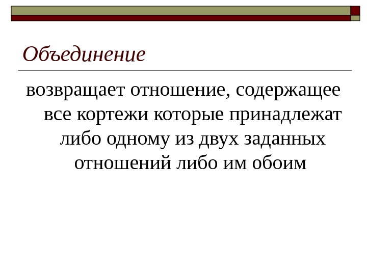 Объединение возвращает отношение, содержащее все кортежи которые принадлежат либо одному из двух заданных отношений