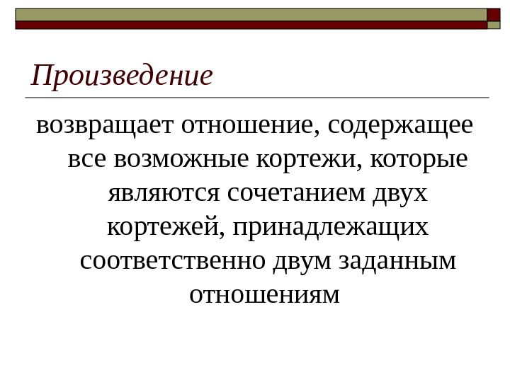 Произведение возвращает отношение, содержащее все возможные кортежи, которые являются сочетанием двух кортежей, принадлежащих соответственно