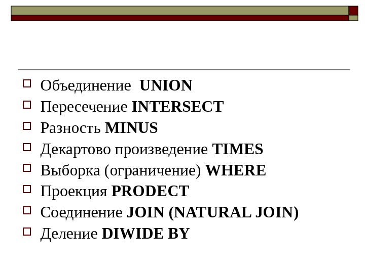  Объединение  UNION Пересечение INTERSECT Разность MINUS Декартово произведение TIMES Выборка (ограничение) WHERE