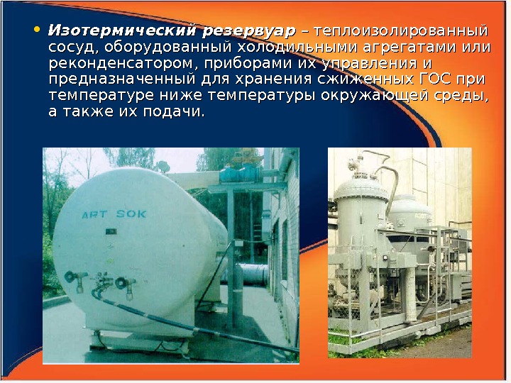  • Изотермический резервуар – теплоизолированный сосуд, оборудованный холодильными агрегатами или реконденсатором, приборами их