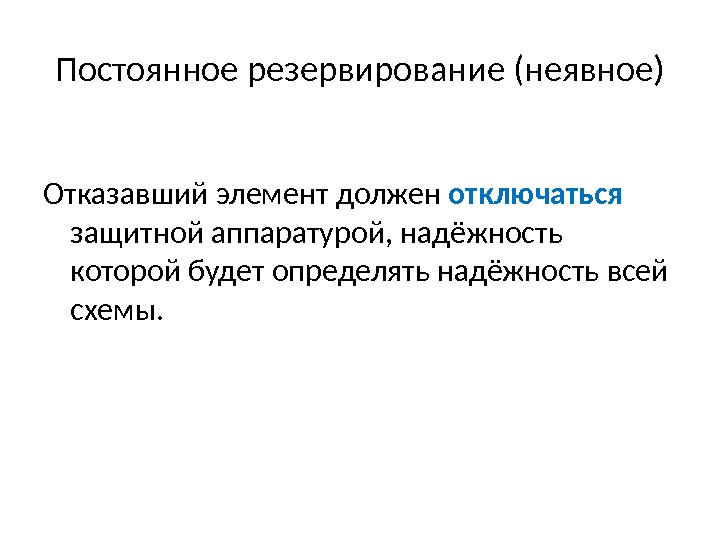 Постоянное резервирование (неявное) Отказавший элемент должен отключаться  защитной аппаратурой, надёжность которой будет определять