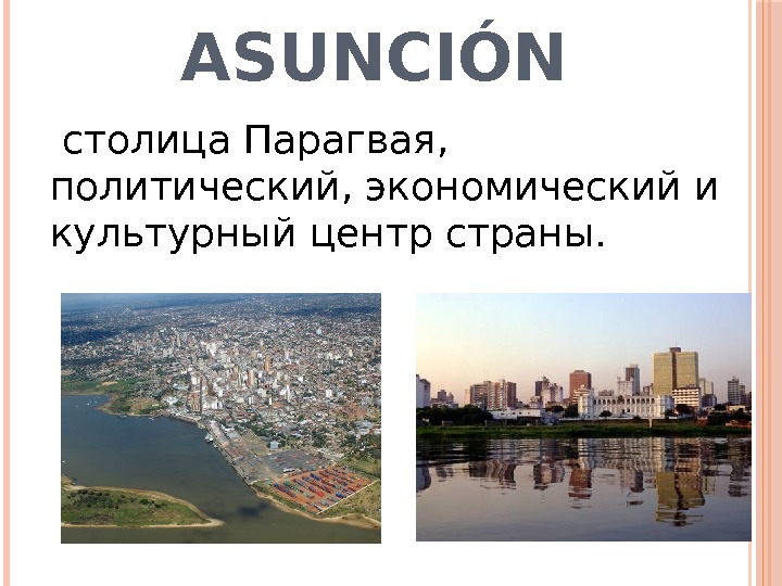 ASUNCIÓN  столица. Парагвая,  политический, экономический и культурный центр страны. 