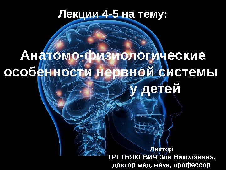 Анатомо-физиологические особенности нервной системы     у детей Лектор ТРЕТЬЯКЕВИЧ Зоя Николаевна,